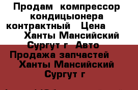 Продам  компрессор кондицыонера контрактный › Цена ­ 8 000 - Ханты-Мансийский, Сургут г. Авто » Продажа запчастей   . Ханты-Мансийский,Сургут г.